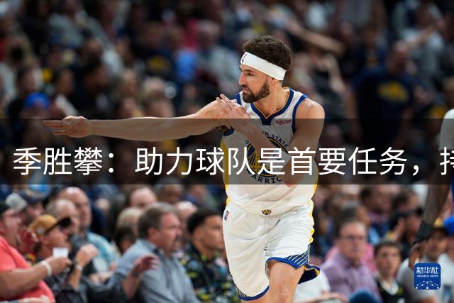 季胜攀：助力球队是首要任务，持续奋进不可懈怠